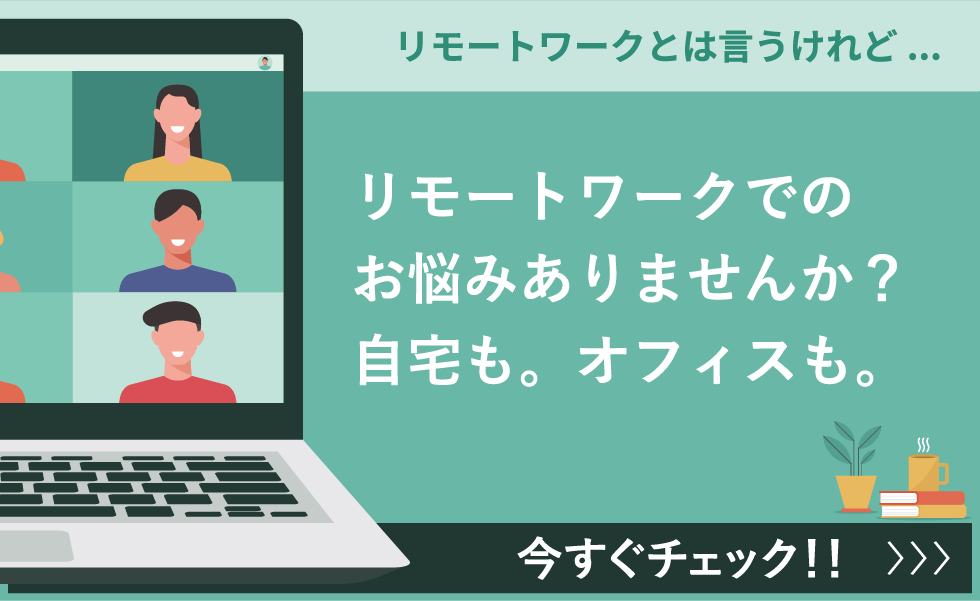 リモートワークでのお悩みありませんか？自宅も。オフィスも。